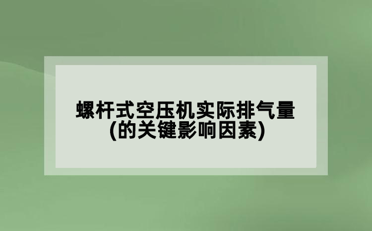 螺桿式空壓機實際排氣量(的關(guān)鍵影響因素)