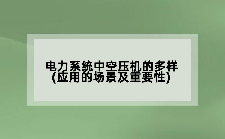 電力系統(tǒng)中空壓機的多樣(應(yīng)用的場景及重要性)