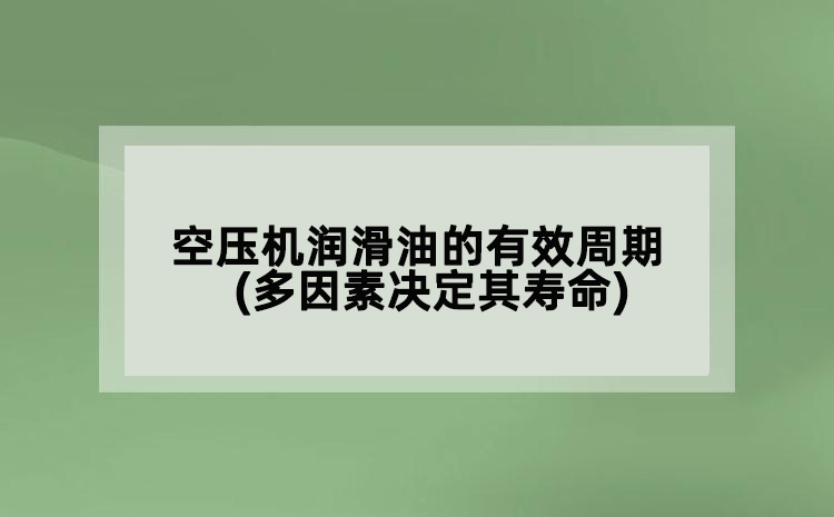 空壓機(jī)潤滑油的有效周期(多因素決定其壽命)