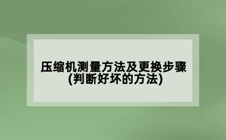 壓縮機(jī)測量方法及更換步驟(判斷好壞的方法)