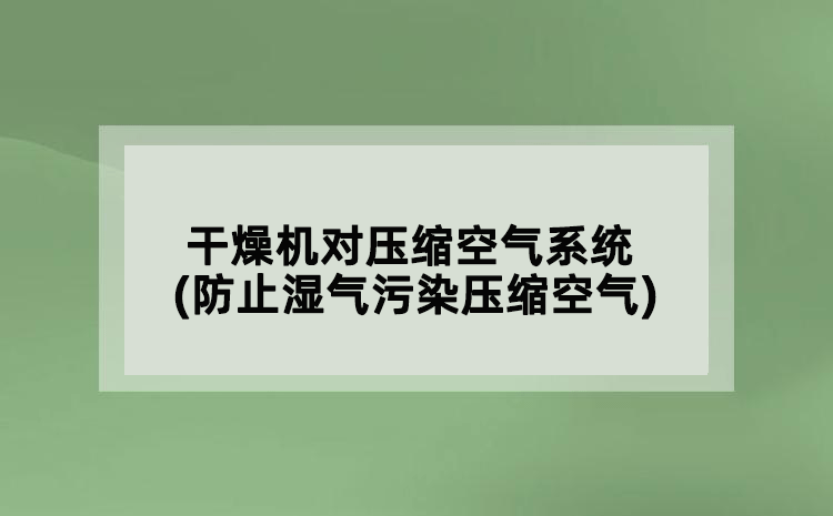 干燥機對壓縮空氣系統(tǒng)(防止?jié)駳馕廴緣嚎s空氣)