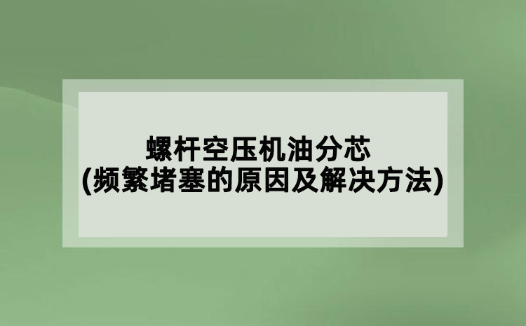螺桿空壓機(jī)油分芯(頻繁堵塞的原因及解決方法)