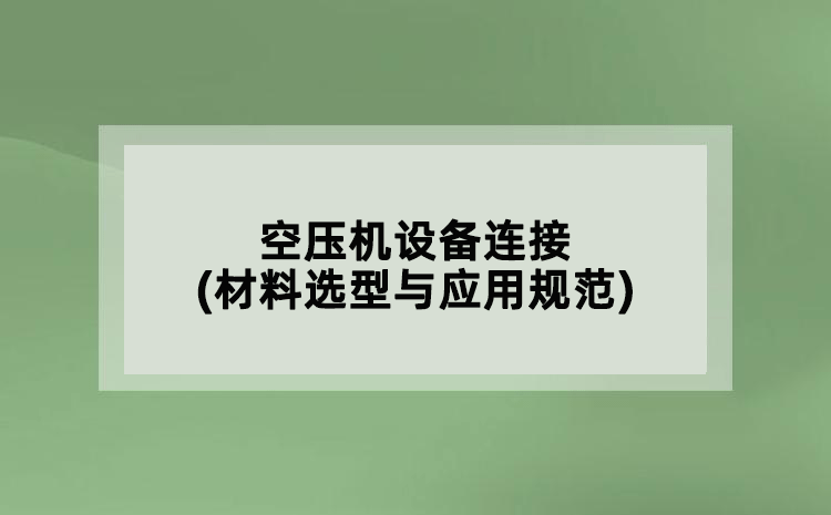 空壓機設(shè)備連接(材料選型與應(yīng)用規(guī)范)